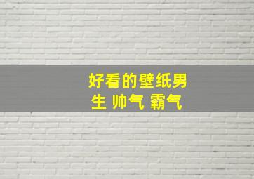 好看的壁纸男生 帅气 霸气